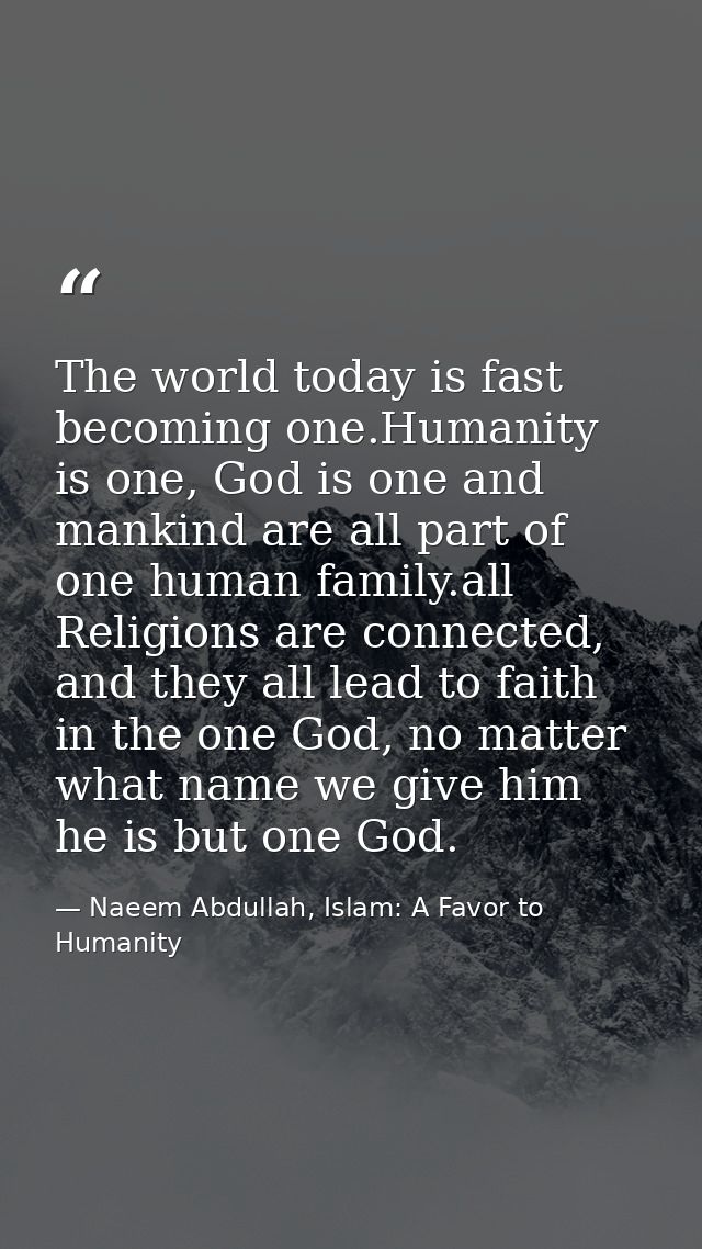 The world today is fast becoming one.Humanity is one, God is one and mankind are all part of one human family.all Religi — Naeem Abdullah, Islam: A Favor to Humanity