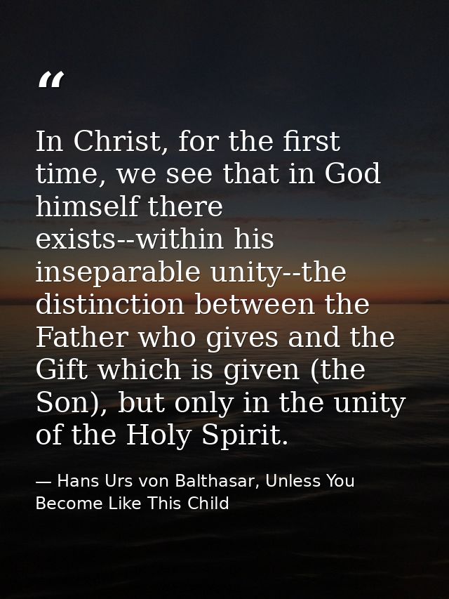 In Christ, for the first time, we see that in God himself there exists--within his inseparable unity--the distinction be — Hans Urs von Balthasar, Unless You Become Like This Child