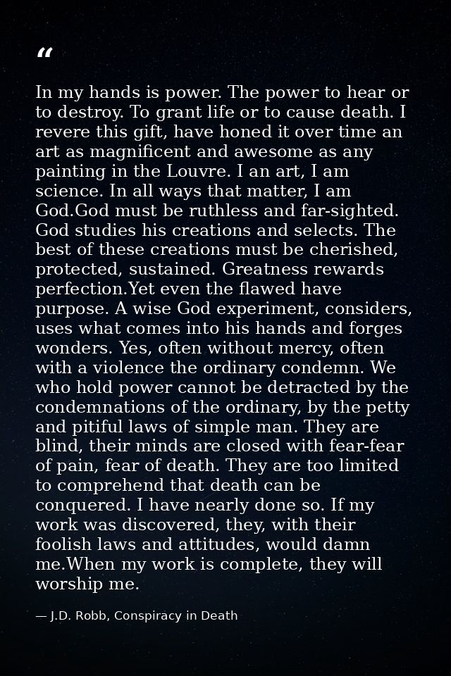 In my hands is power. The power to hear or to destroy. To grant life or to cause death. I revere this gift, have honed i — J.D. Robb, Conspiracy in Death