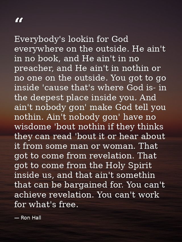 Everybody's lookin for God everywhere on the outside. He ain't in no book, and He ain't in no preacher, and He ain't in  — Ron Hall