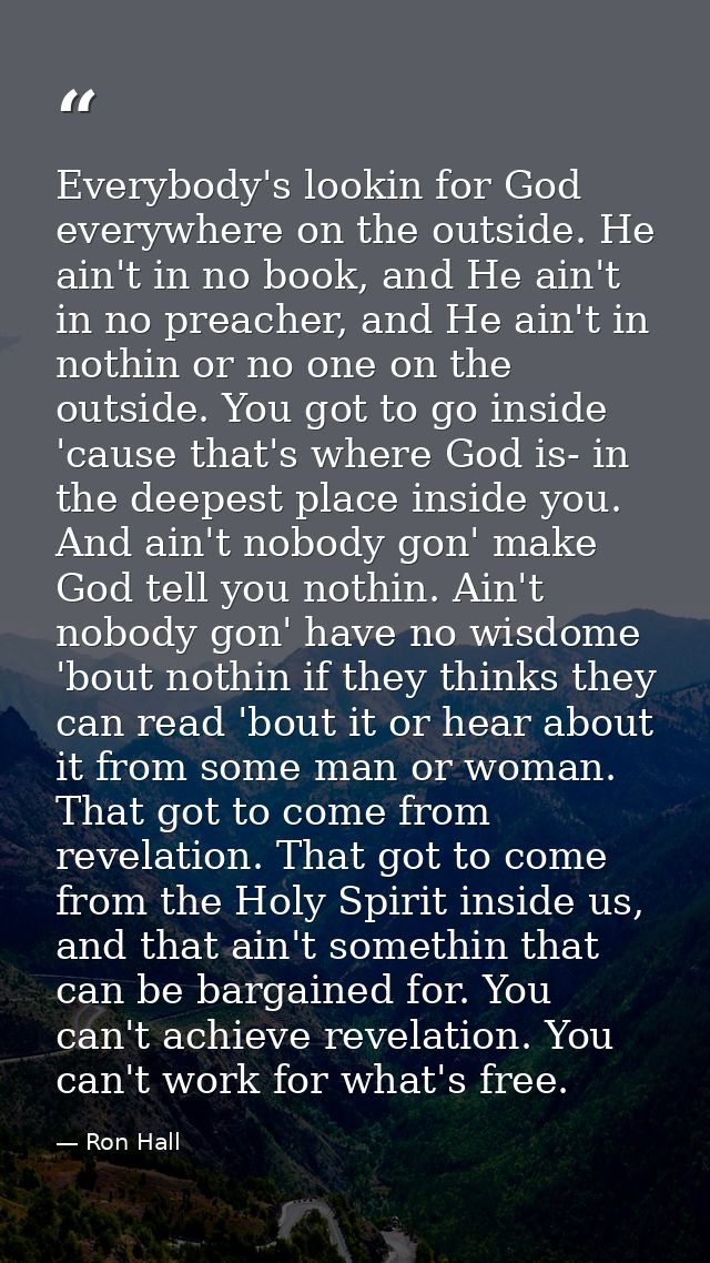Everybody's lookin for God everywhere on the outside. He ain't in no book, and He ain't in no preacher, and He ain't in  — Ron Hall