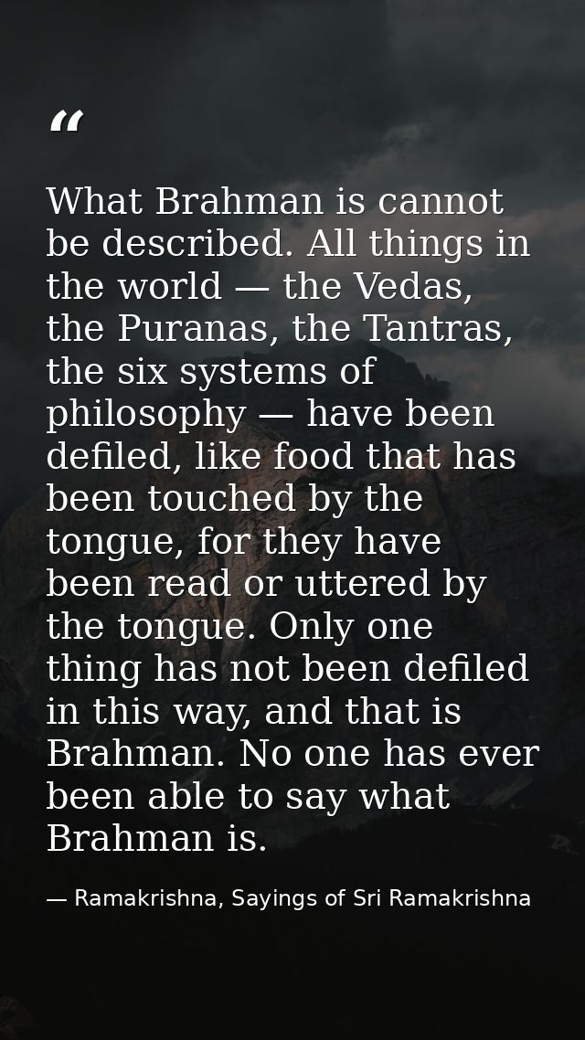 What Brahman is cannot be described. All things in the world — the Vedas, the Puranas, the Tantras, the six systems of p — Ramakrishna, Sayings of Sri Ramakrishna