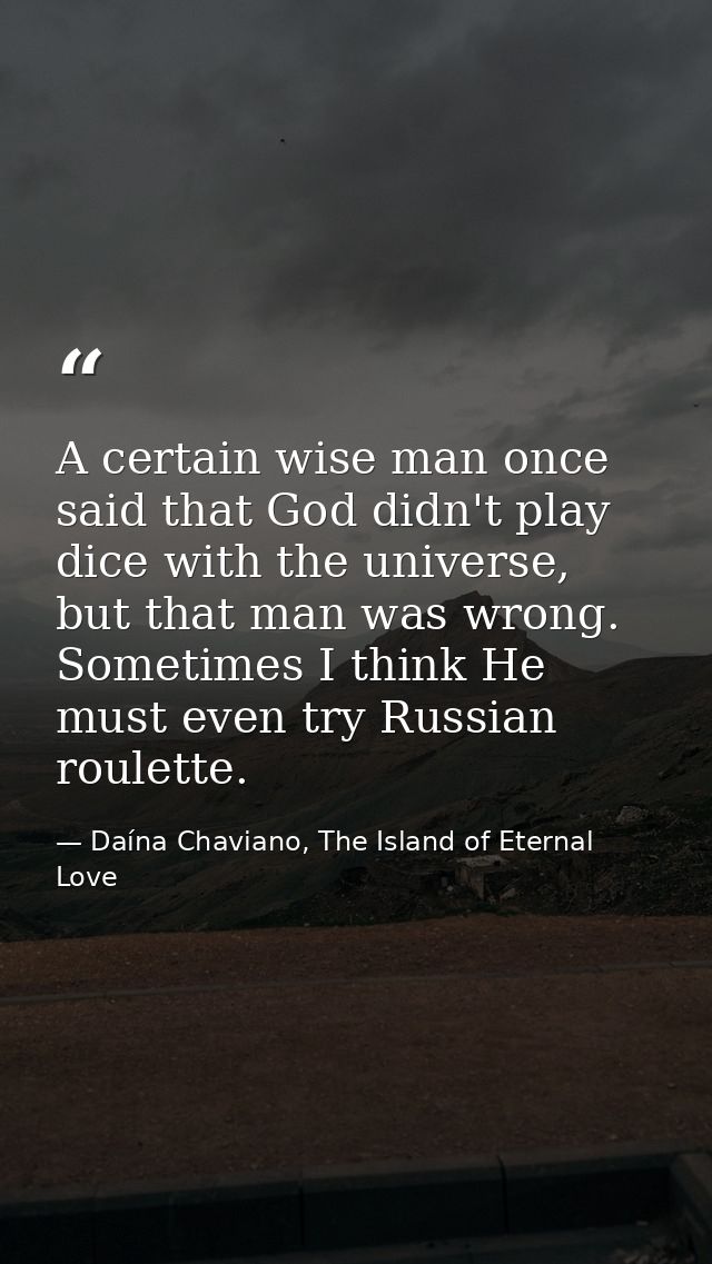 A certain wise man once said that God didn't play dice with the universe, but that man was wrong. Sometimes I think He m — Daína Chaviano, The Island of Eternal Love