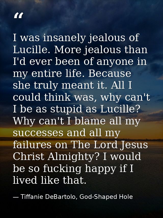 I was insanely jealous of Lucille. More jealous than I'd ever been of anyone in my entire life. Because she truly meant  — Tiffanie DeBartolo, God-Shaped Hole