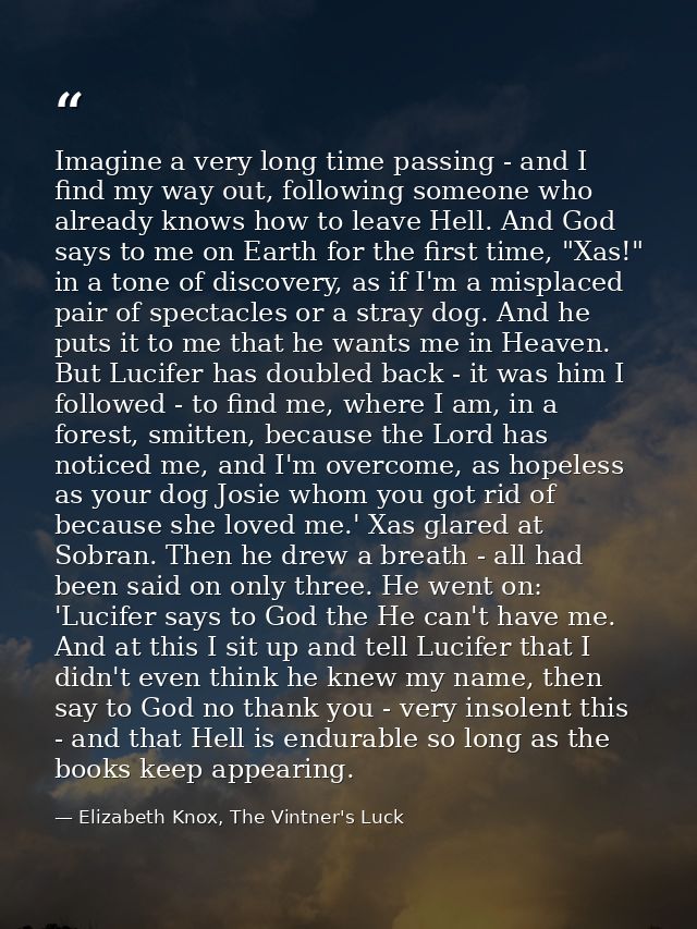 Imagine a very long time passing - and I find my way out, following someone who already knows how to leave Hell. And God — Elizabeth Knox, The Vintner's Luck