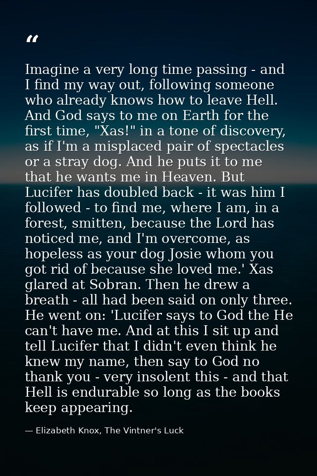 Imagine a very long time passing - and I find my way out, following someone who already knows how to leave Hell. And God — Elizabeth Knox, The Vintner's Luck