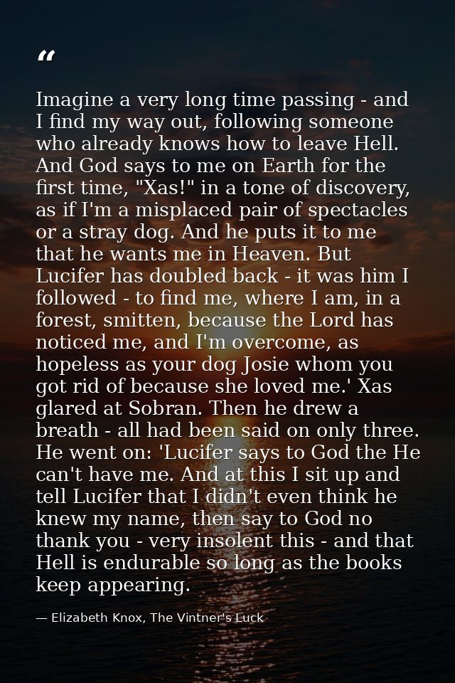 Imagine a very long time passing - and I find my way out, following someone who already knows how to leave Hell. And God — Elizabeth Knox, The Vintner's Luck