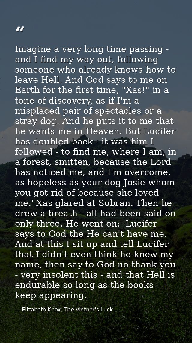 Imagine a very long time passing - and I find my way out, following someone who already knows how to leave Hell. And God — Elizabeth Knox, The Vintner's Luck