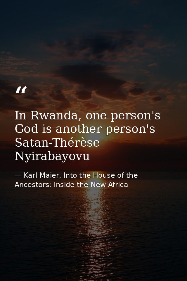 In Rwanda, one person's God is another person's Satan-Thérèse Nyirabayovu — Karl Maier, Into the House of the Ancestors: Inside the New Africa