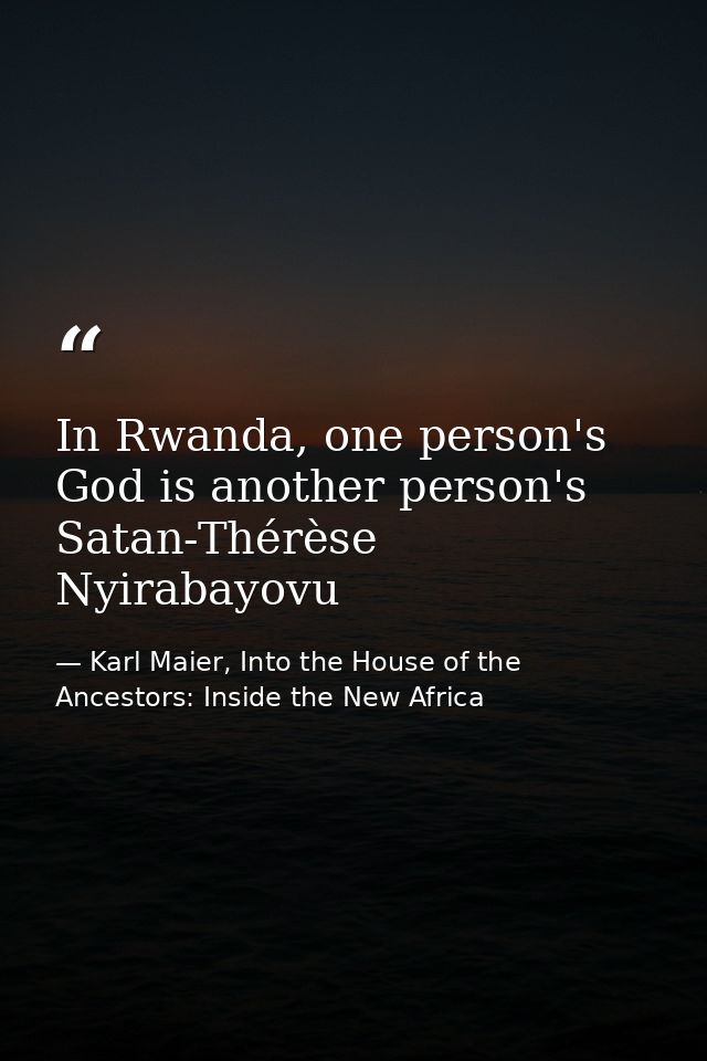In Rwanda, one person's God is another person's Satan-Thérèse Nyirabayovu — Karl Maier, Into the House of the Ancestors: Inside the New Africa