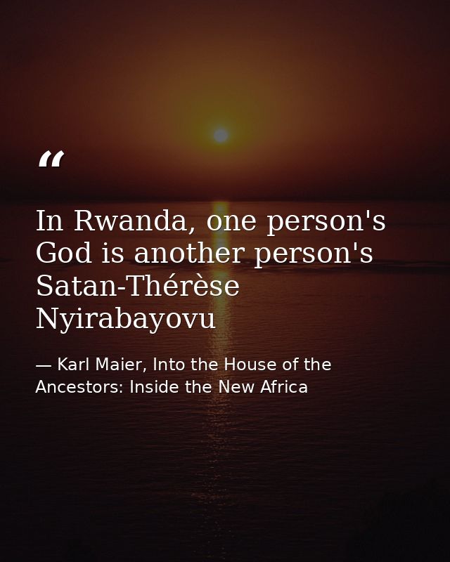 In Rwanda, one person's God is another person's Satan-Thérèse Nyirabayovu — Karl Maier, Into the House of the Ancestors: Inside the New Africa