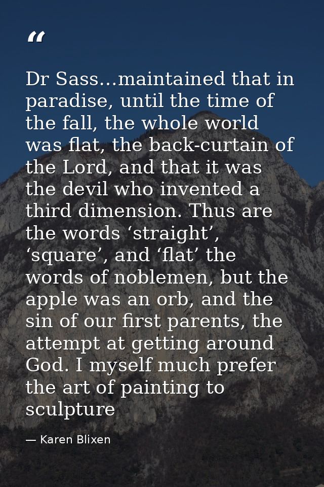 Dr Sass…maintained that in paradise, until the time of the fall, the whole world was flat, the back-curtain of the Lord, — Karen Blixen