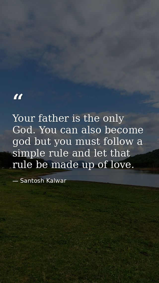 Your father is the only God. You can also become god but you must follow a simple rule and let that rule be made up of l — Santosh Kalwar