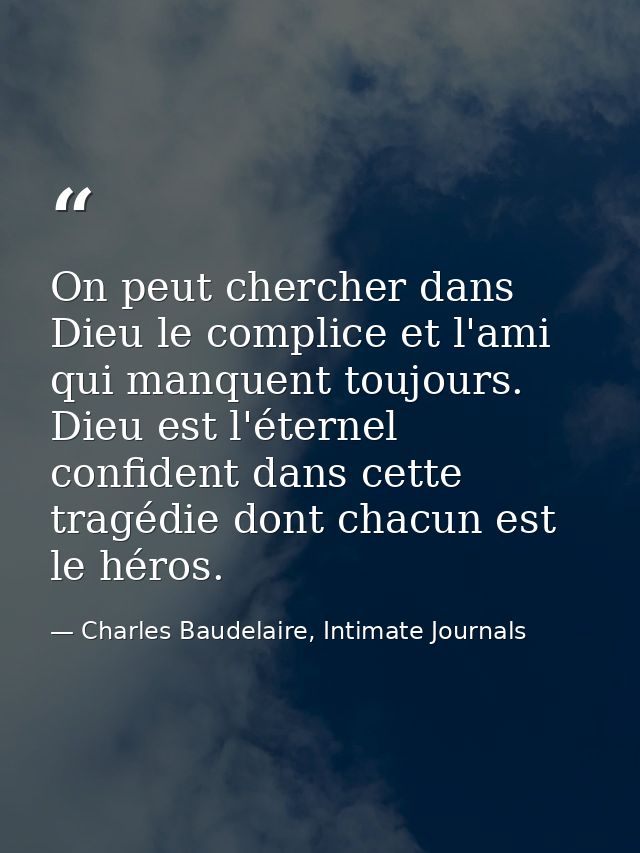 On peut chercher dans Dieu le complice et l'ami qui manquent toujours. Dieu est l'éternel confident dans cette tragédie  — Charles Baudelaire, Intimate Journals