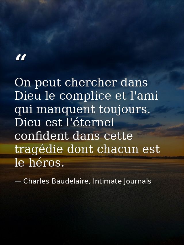 On peut chercher dans Dieu le complice et l'ami qui manquent toujours. Dieu est l'éternel confident dans cette tragédie  — Charles Baudelaire, Intimate Journals