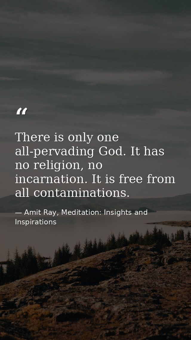 There is only one all-pervading God. It has no religion, no incarnation. It is free from all contaminations. — Amit Ray, Meditation: Insights and Inspirations