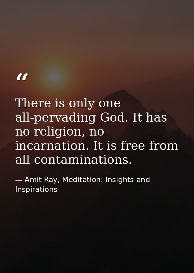 There is only one all-pervading God. It has no religion, no incarnation. It is free from all contaminations. — Amit Ray, Meditation: Insights and Inspirations