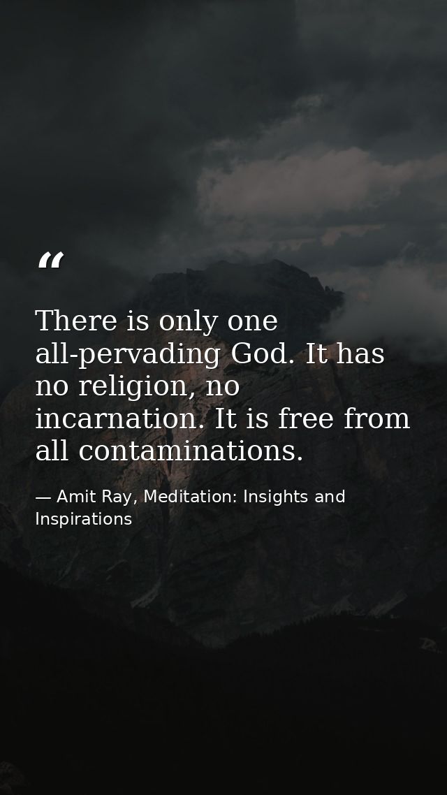 There is only one all-pervading God. It has no religion, no incarnation. It is free from all contaminations. — Amit Ray, Meditation: Insights and Inspirations