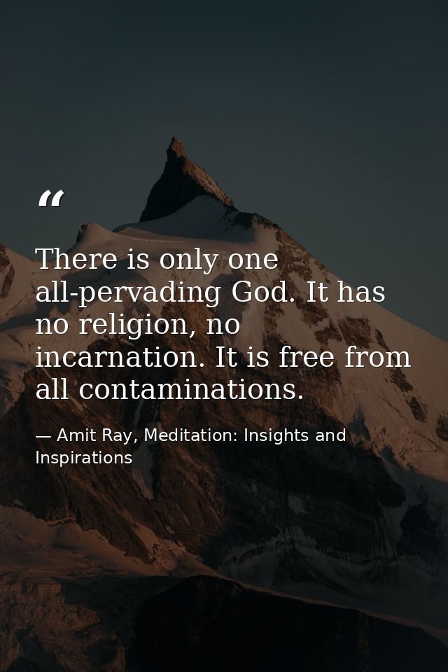 There is only one all-pervading God. It has no religion, no incarnation. It is free from all contaminations. — Amit Ray, Meditation: Insights and Inspirations