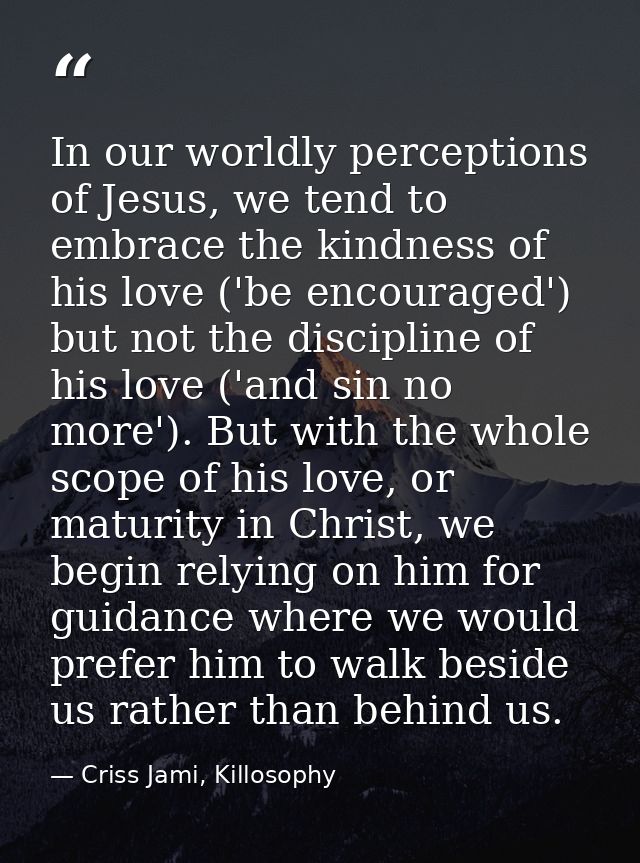In our worldly perceptions of Jesus, we tend to embrace the kindness of his love ('be encouraged') but not the disciplin — Criss Jami, Killosophy