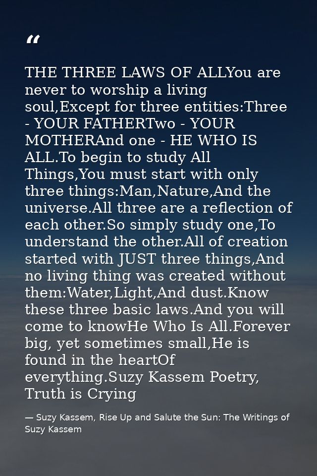 THE THREE LAWS OF ALLYou are never to worship a living soul,Except for three entities:Three - YOUR FATHERTwo - YOUR MOTH — Suzy Kassem, Rise Up and Salute the Sun: The Writings of Suzy Kassem