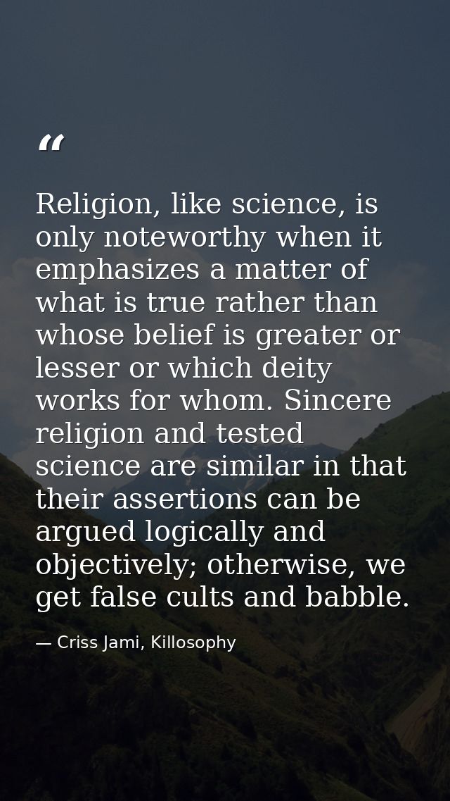 Religion, like science, is only noteworthy when it emphasizes a matter of what is true rather than whose belief is great — Criss Jami, Killosophy