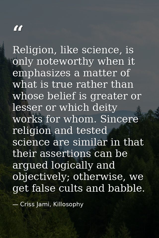 Religion, like science, is only noteworthy when it emphasizes a matter of what is true rather than whose belief is great — Criss Jami, Killosophy