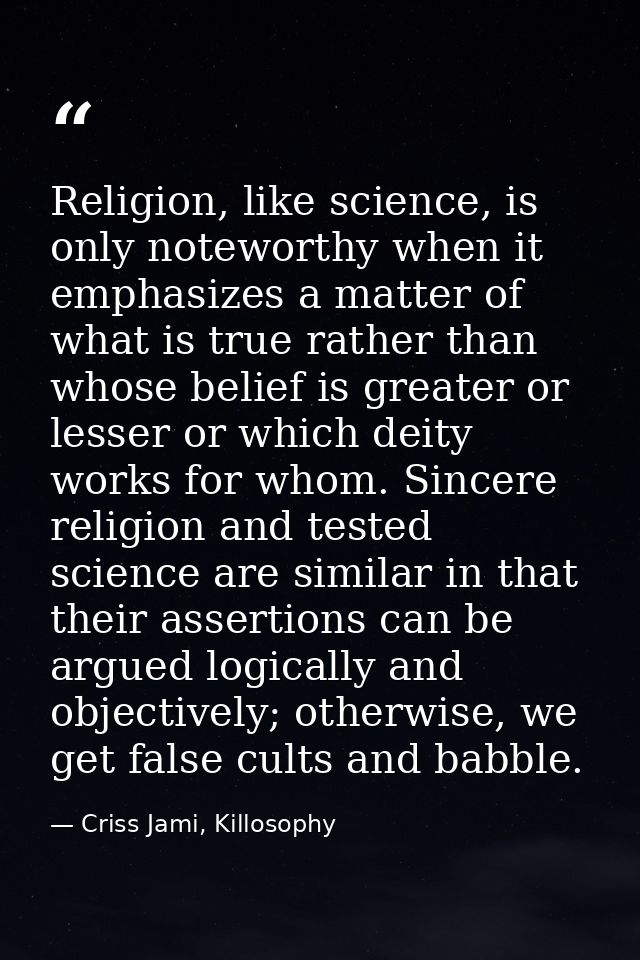Religion, like science, is only noteworthy when it emphasizes a matter of what is true rather than whose belief is great — Criss Jami, Killosophy