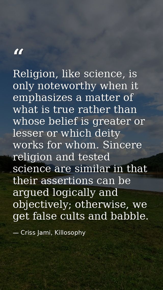 Religion, like science, is only noteworthy when it emphasizes a matter of what is true rather than whose belief is great — Criss Jami, Killosophy