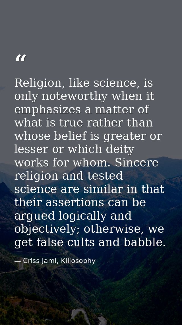 Religion, like science, is only noteworthy when it emphasizes a matter of what is true rather than whose belief is great — Criss Jami, Killosophy