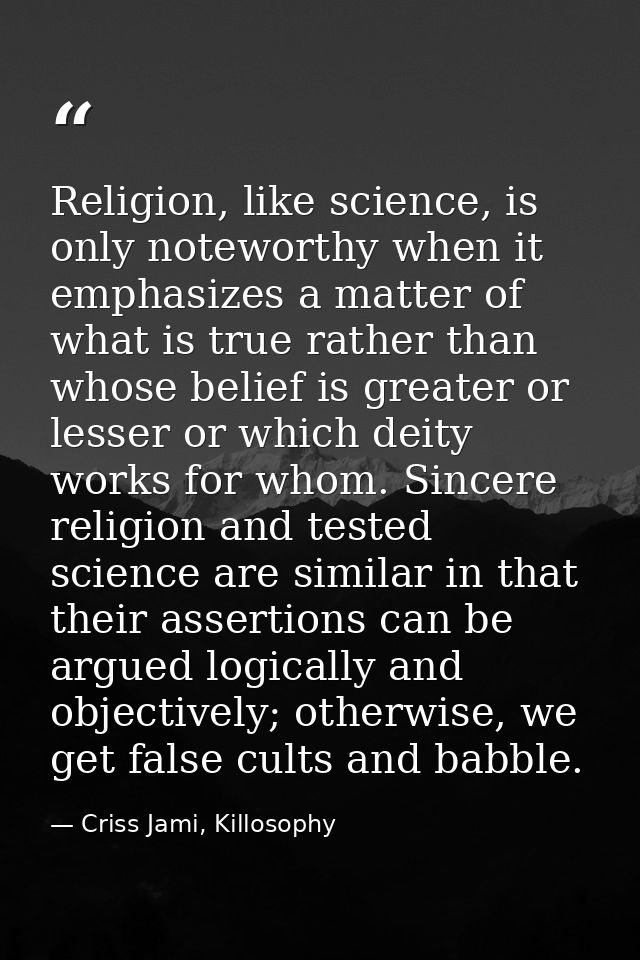 Religion, like science, is only noteworthy when it emphasizes a matter of what is true rather than whose belief is great — Criss Jami, Killosophy