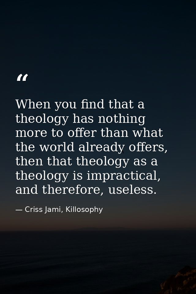When you find that a theology has nothing more to offer than what the world already offers, then that theology as a theo — Criss Jami, Killosophy