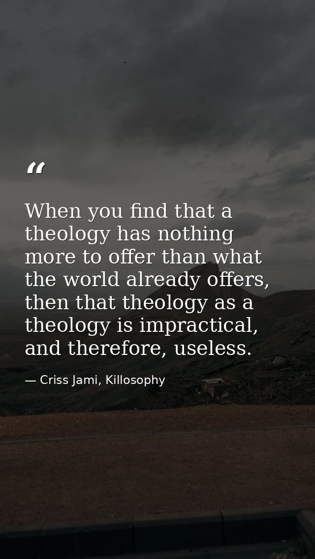 When you find that a theology has nothing more to offer than what the world already offers, then that theology as a theo — Criss Jami, Killosophy