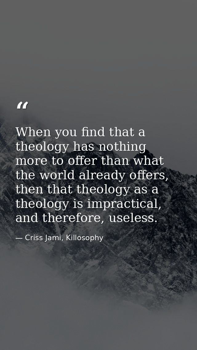When you find that a theology has nothing more to offer than what the world already offers, then that theology as a theo — Criss Jami, Killosophy