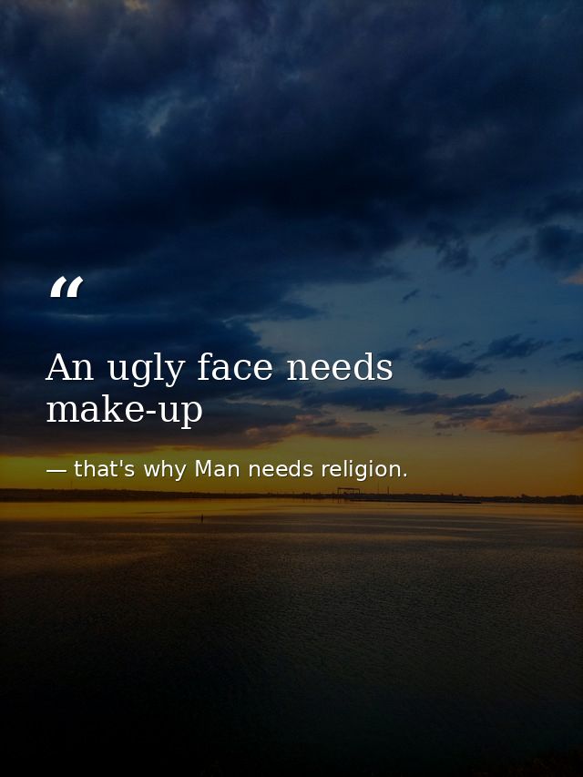 An ugly face needs make-up — that's why Man needs religion.