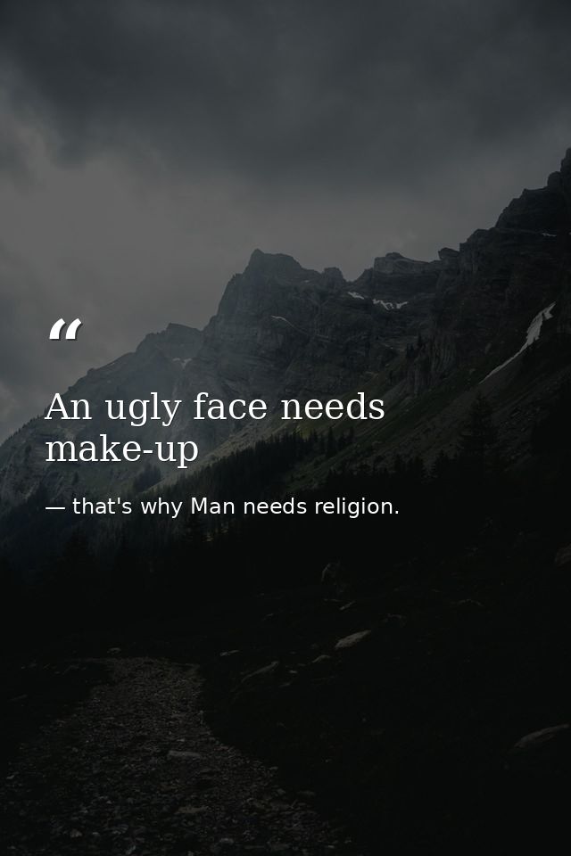 An ugly face needs make-up — that's why Man needs religion.