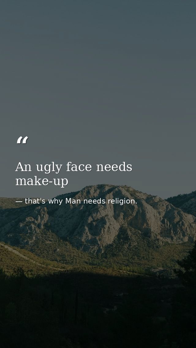 An ugly face needs make-up — that's why Man needs religion.