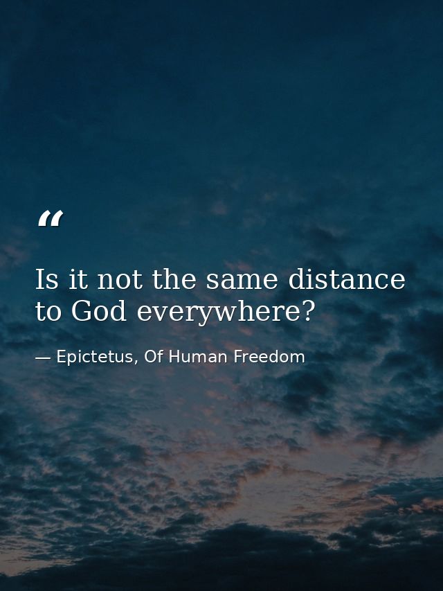 Is it not the same distance to God everywhere? — Epictetus, Of Human Freedom
