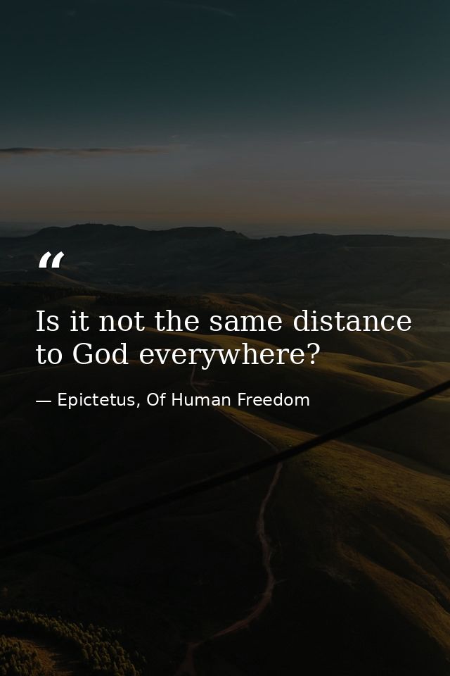 Is it not the same distance to God everywhere? — Epictetus, Of Human Freedom