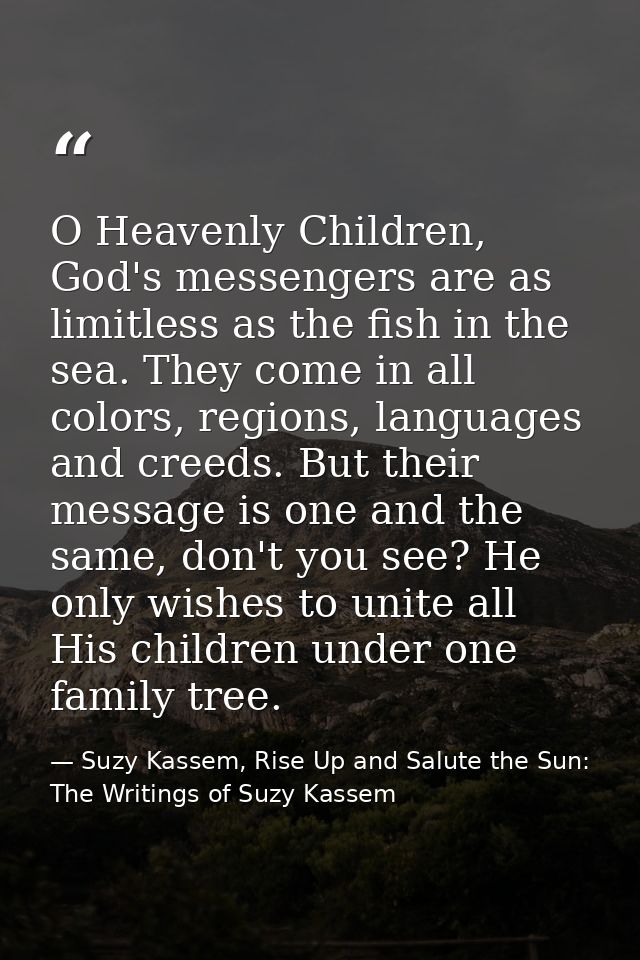 O Heavenly Children, God's messengers are as limitless as the fish in the sea. They come in all colors, regions, languag — Suzy Kassem, Rise Up and Salute the Sun: The Writings of Suzy Kassem