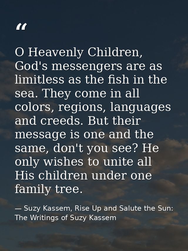 O Heavenly Children, God's messengers are as limitless as the fish in the sea. They come in all colors, regions, languag — Suzy Kassem, Rise Up and Salute the Sun: The Writings of Suzy Kassem