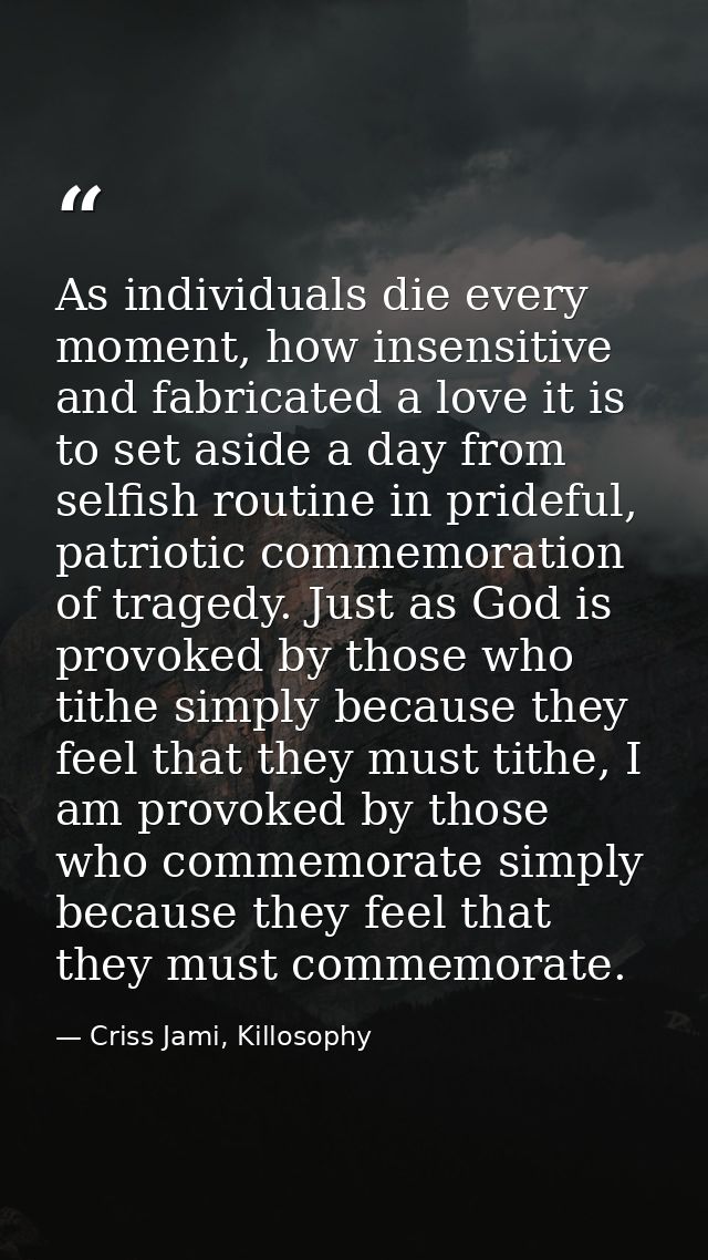As individuals die every moment, how insensitive and fabricated a love it is to set aside a day from selfish routine in  — Criss Jami, Killosophy