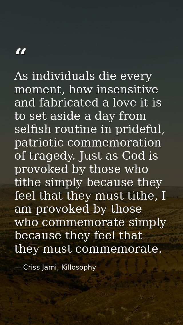 As individuals die every moment, how insensitive and fabricated a love it is to set aside a day from selfish routine in  — Criss Jami, Killosophy
