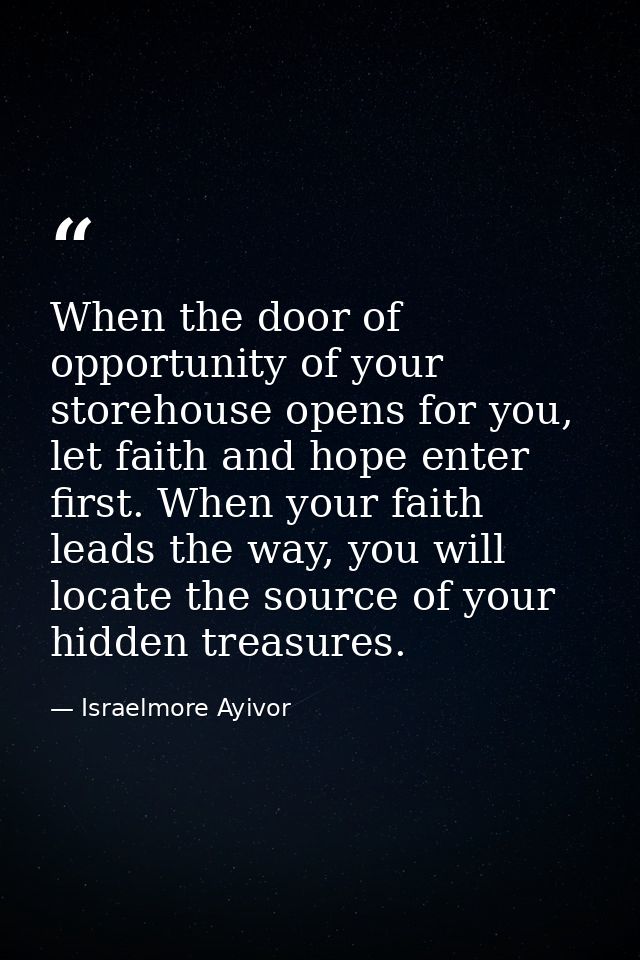 When the door of opportunity of your storehouse opens for you, let faith and hope enter first. When your faith leads the — Israelmore Ayivor