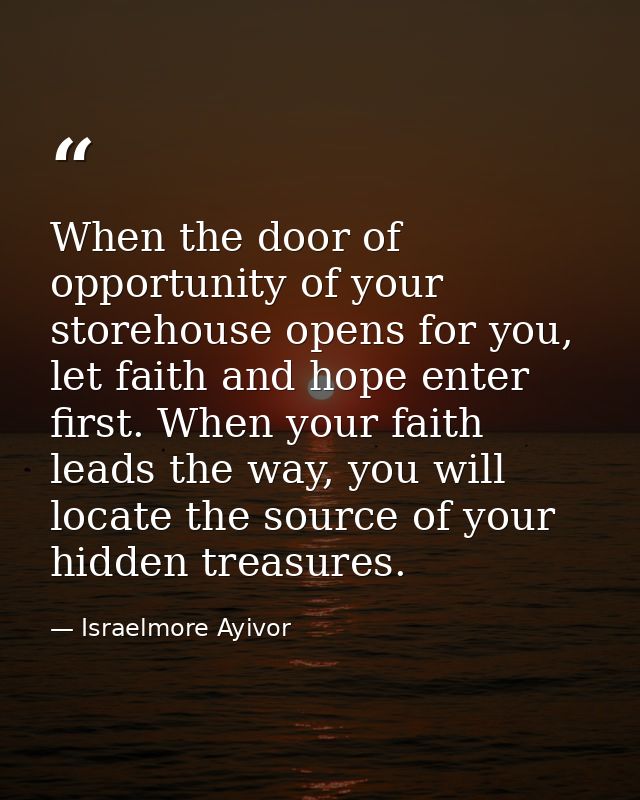When the door of opportunity of your storehouse opens for you, let faith and hope enter first. When your faith leads the — Israelmore Ayivor