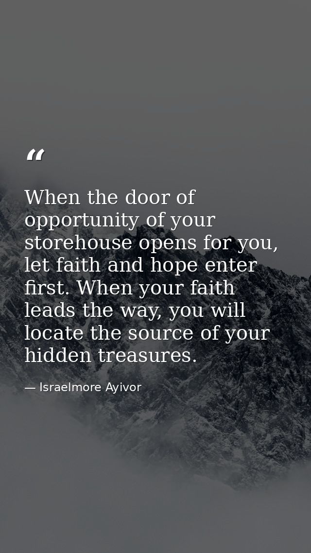 When the door of opportunity of your storehouse opens for you, let faith and hope enter first. When your faith leads the — Israelmore Ayivor