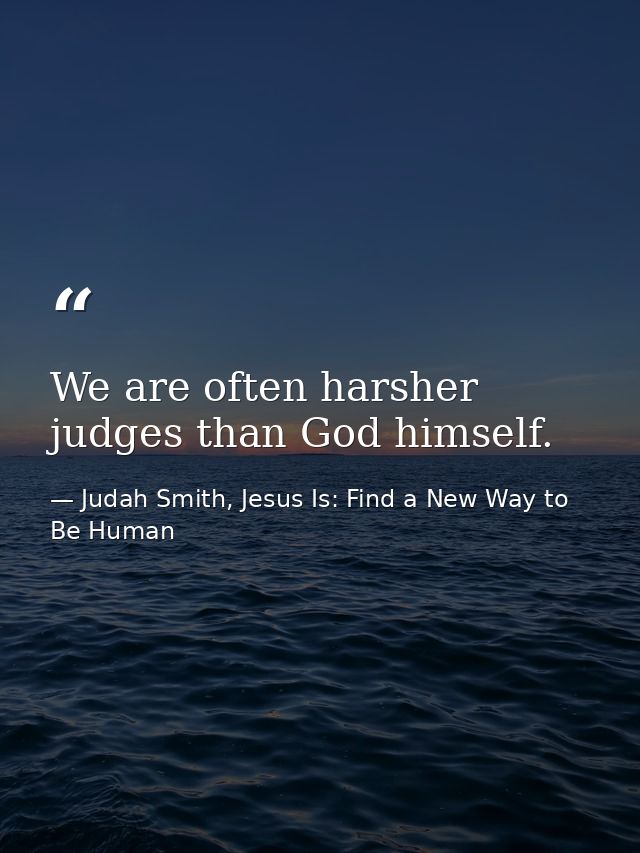 We are often harsher judges than God himself. — Judah Smith, Jesus Is: Find a New Way to Be Human