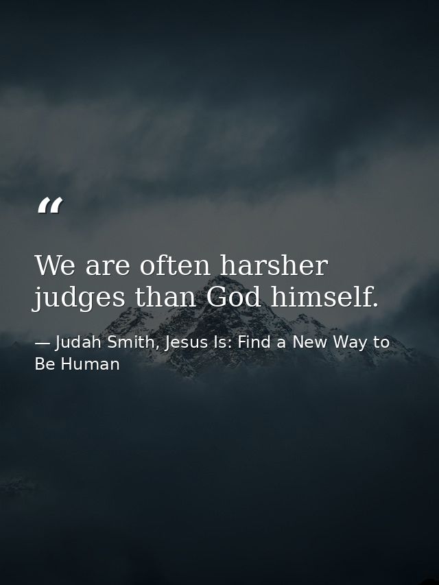 We are often harsher judges than God himself. — Judah Smith, Jesus Is: Find a New Way to Be Human