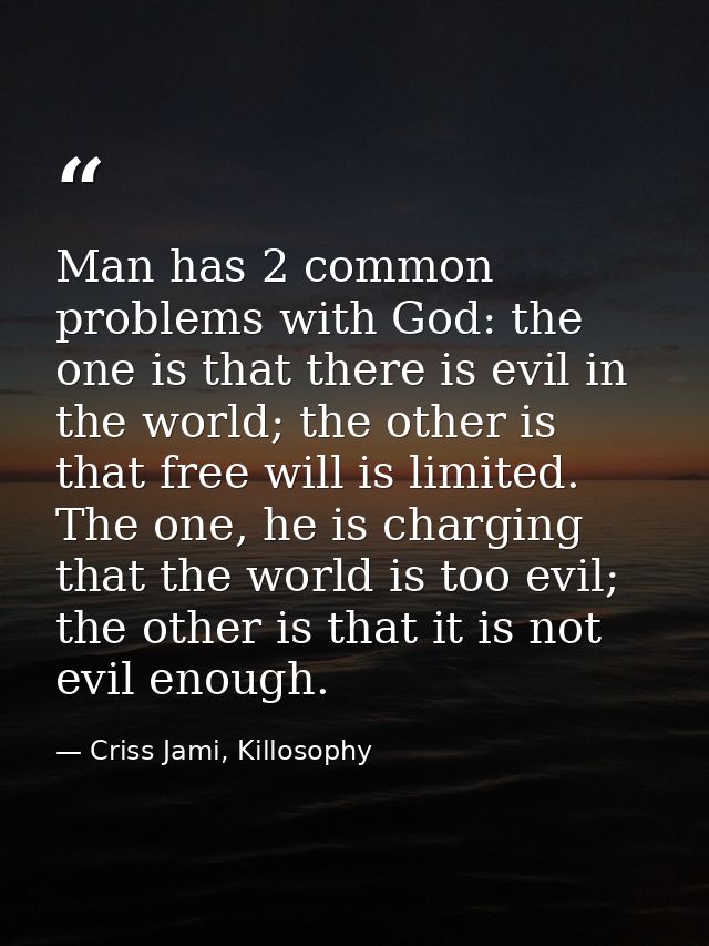 Man has 2 common problems with God: the one is that there is evil in the world; the other is that free will is limited.  — Criss Jami, Killosophy