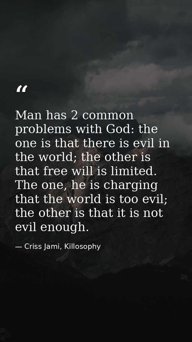 Man has 2 common problems with God: the one is that there is evil in the world; the other is that free will is limited.  — Criss Jami, Killosophy